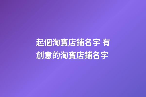 起個淘寶店鋪名字 有創意的淘寶店鋪名字
